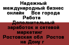 Надежный международный бизнес-онлайн. - Все города Работа » Дополнительный заработок и сетевой маркетинг   . Ростовская обл.,Ростов-на-Дону г.